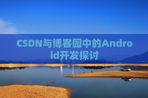 CSDN与博客园中的Android开发探讨